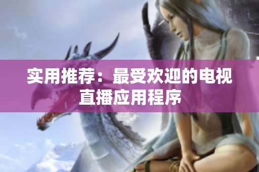 实用推荐：最受欢迎的电视直播应用程序
