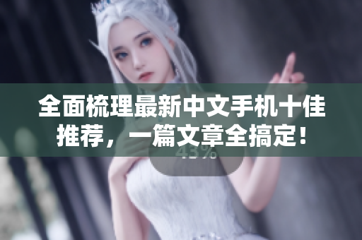 全面梳理最新中文手机十佳推荐，一篇文章全搞定！