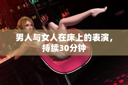 男人与女人在床上的表演，持续30分钟