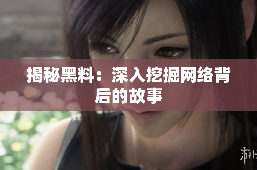 揭秘黑料：深入挖掘网络背后的故事