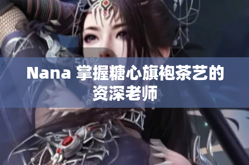 Nana 掌握糖心旗袍茶艺的资深老师