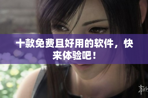 十款免费且好用的软件，快来体验吧！