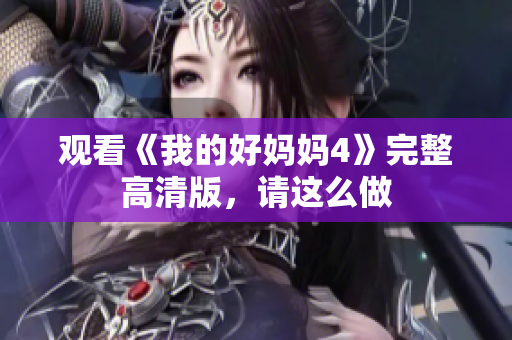观看《我的好妈妈4》完整高清版，请这么做