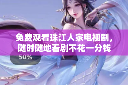 免费观看珠江人家电视剧，随时随地看剧不花一分钱