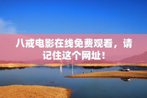 八戒电影在线免费观看，请记住这个网址！
