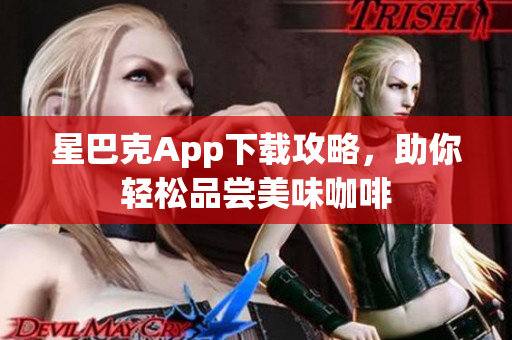星巴克App下载攻略，助你轻松品尝美味咖啡