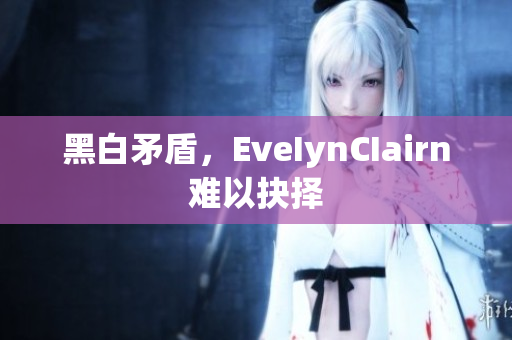 黑白矛盾，EveIynCIairn难以抉择