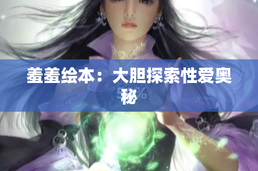 羞羞绘本：大胆探索性爱奥秘