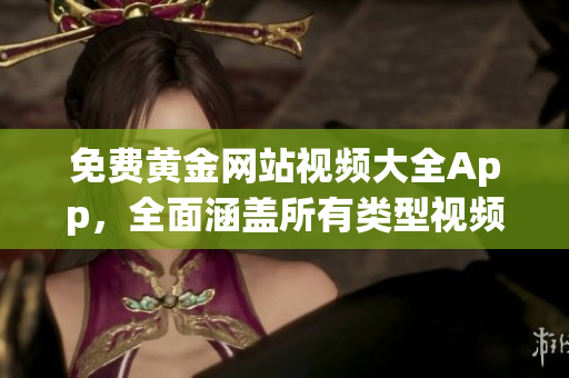 免费黄金网站视频大全App，全面涵盖所有类型视频