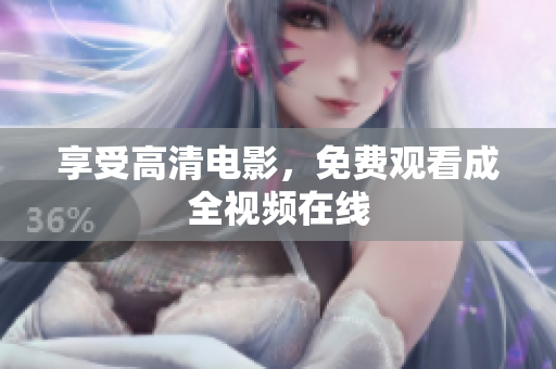 享受高清电影，免费观看成全视频在线