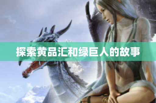 探索黄品汇和绿巨人的故事