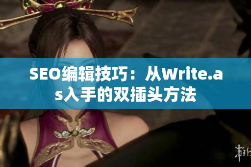 SEO编辑技巧：从Write.as入手的双插头方法