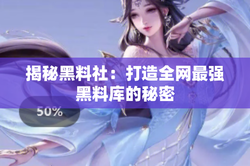 揭秘黑料社：打造全网最强黑料库的秘密