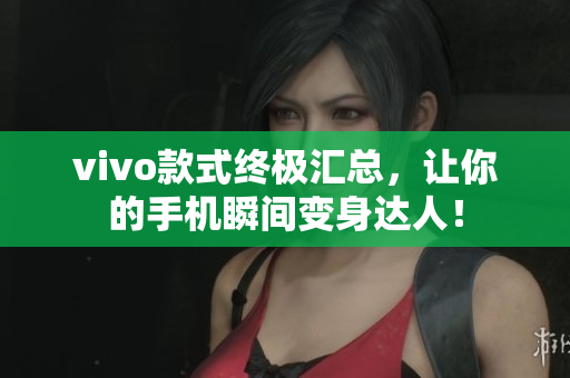 vivo款式终极汇总，让你的手机瞬间变身达人！