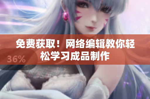 免费获取！网络编辑教你轻松学习成品制作