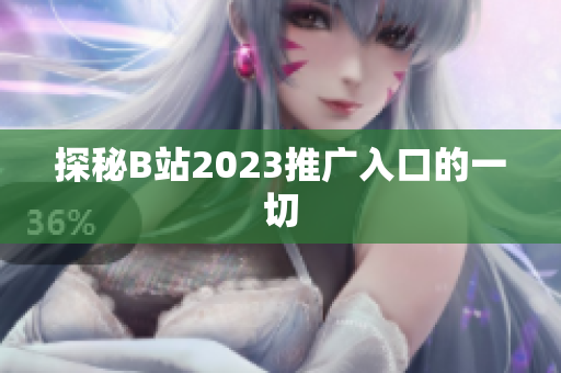 探秘B站2023推广入口的一切