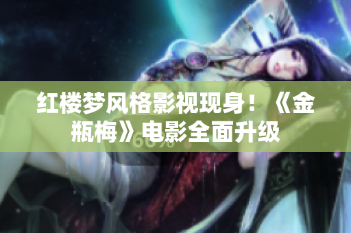 红楼梦风格影视现身！《金瓶梅》电影全面升级