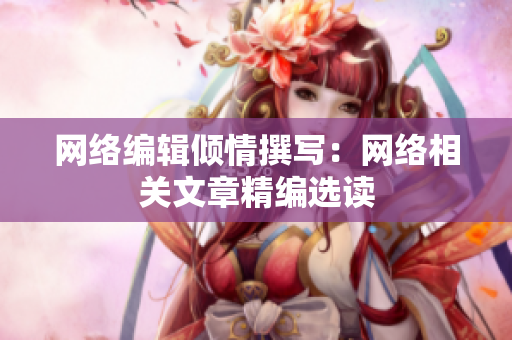 网络编辑倾情撰写：网络相关文章精编选读