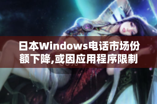 日本Windows电话市场份额下降,或因应用程序限制。