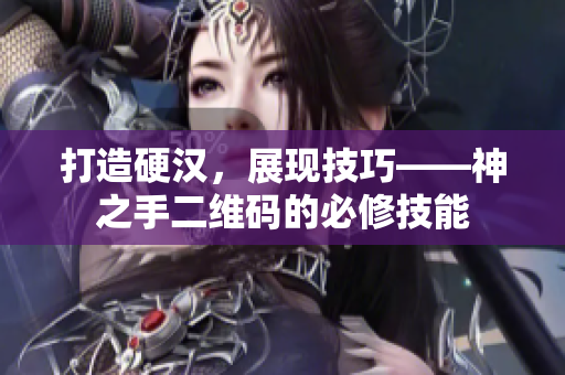 打造硬汉，展现技巧——神之手二维码的必修技能