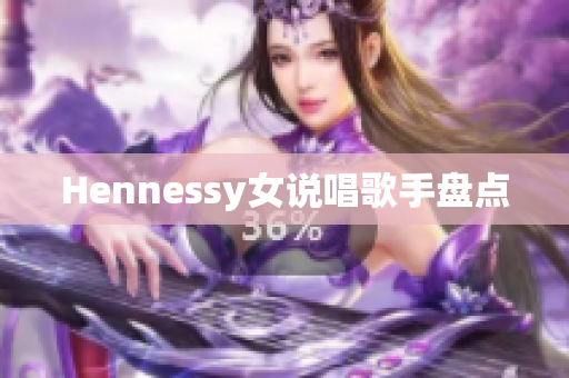 Hennessy女说唱歌手盘点