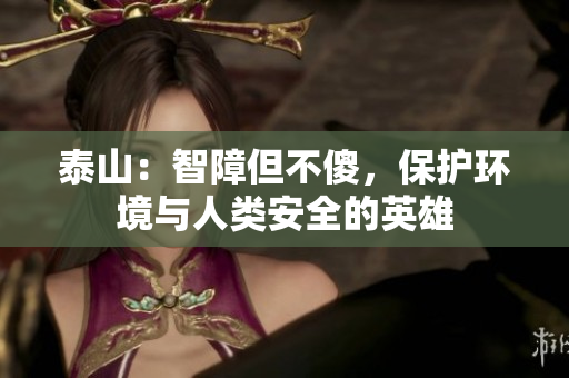 泰山：智障但不傻，保护环境与人类安全的英雄