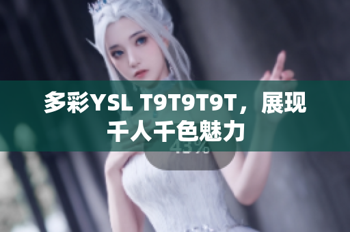 多彩YSL T9T9T9T，展现千人千色魅力