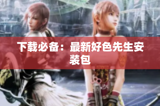 下载必备：最新好色先生安装包