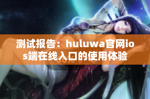 测试报告：huluwa官网ios端在线入口的使用体验