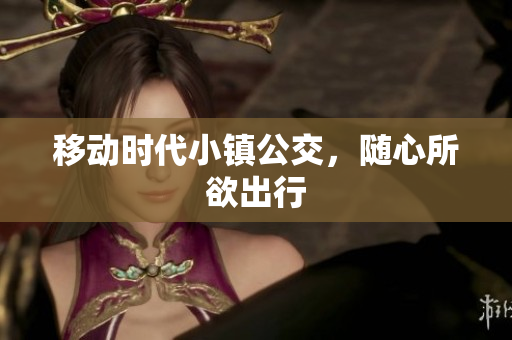 移动时代小镇公交，随心所欲出行