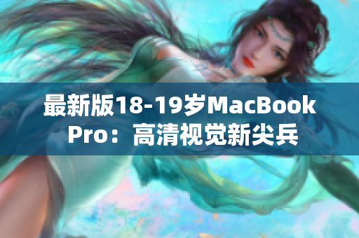 最新版18-19岁MacBook Pro：高清视觉新尖兵