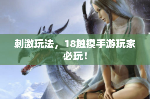刺激玩法，18触摸手游玩家必玩！
