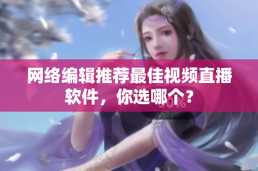 网络编辑推荐最佳视频直播软件，你选哪个？