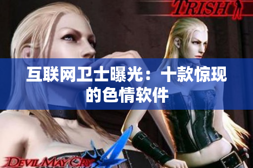 互联网卫士曝光：十款惊现的色情软件