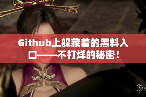 Github上躲藏着的黑料入口——不打烊的秘密！