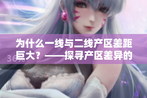为什么一线与二线产区差距巨大？——探寻产区差异的原因
