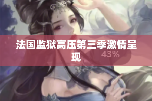 法国监狱高压第三季激情呈现