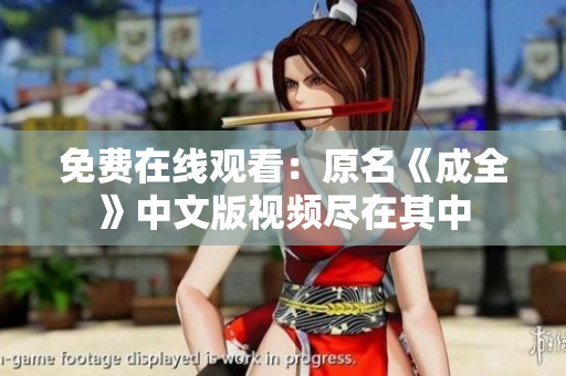 免费在线观看：原名《成全》中文版视频尽在其中