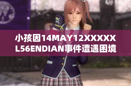小孩因14MAY12XXXXXL56ENDIAN事件遭遇困境，急需帮助