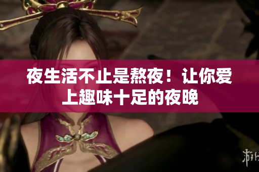 夜生活不止是熬夜！让你爱上趣味十足的夜晚