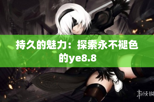 持久的魅力：探索永不褪色的ye8.8