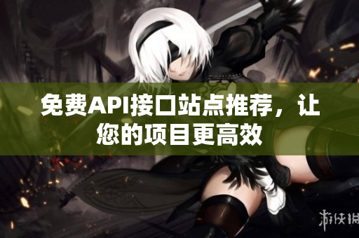 免费API接口站点推荐，让您的项目更高效