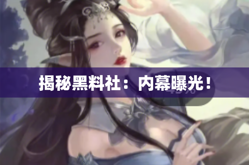 揭秘黑料社：内幕曝光！