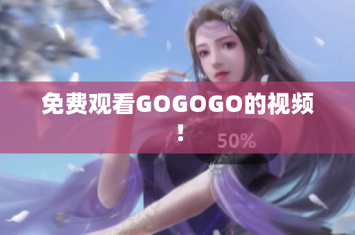 免费观看GOGOGO的视频！