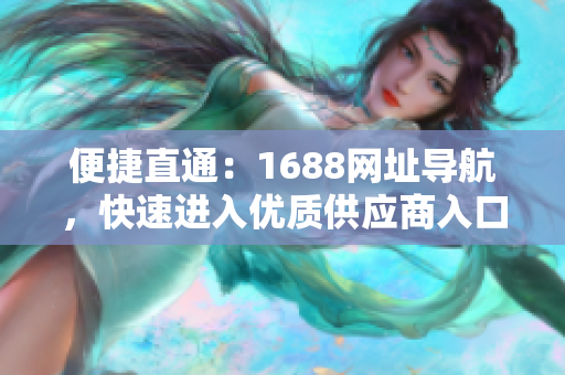 便捷直通：1688网址导航，快速进入优质供应商入口