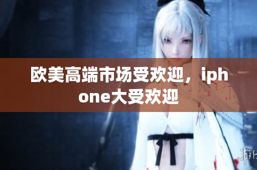 欧美高端市场受欢迎，iphone大受欢迎