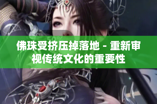 佛珠受挤压掉落地 - 重新审视传统文化的重要性