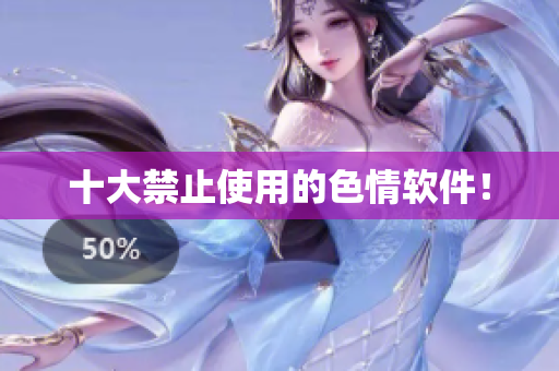 十大禁止使用的色情软件！