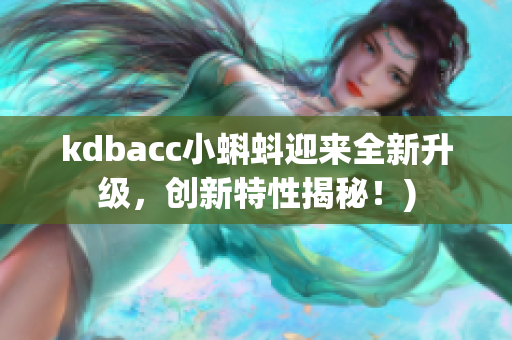 kdbacc小蝌蚪迎来全新升级，创新特性揭秘！)