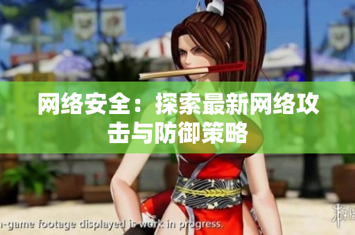 网络安全：探索最新网络攻击与防御策略